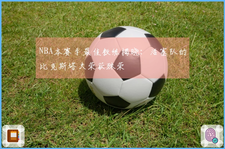 NBA本赛季最佳教练揭晓：活塞队的比克斯塔夫荣获殊荣