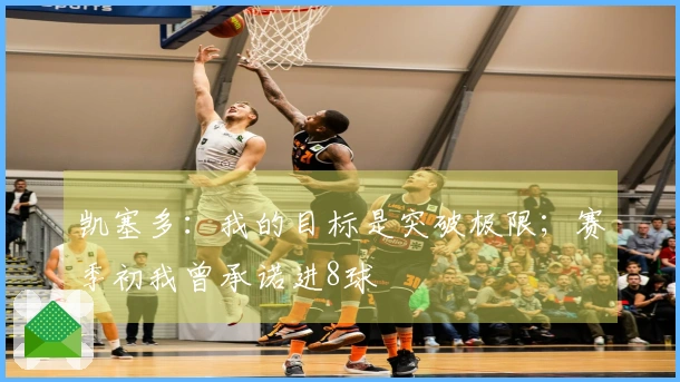 凯塞多：我的目标是突破极限；赛季初我曾承诺进8球