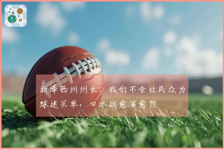 新泽西州州长：我们不会让民众为球迷买单，口水战愈演愈烈