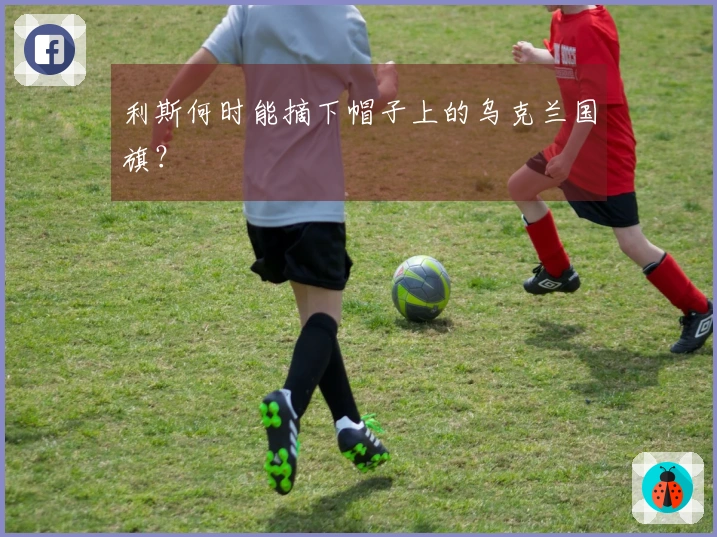 利斯何时能摘下帽子上的乌克兰国旗？