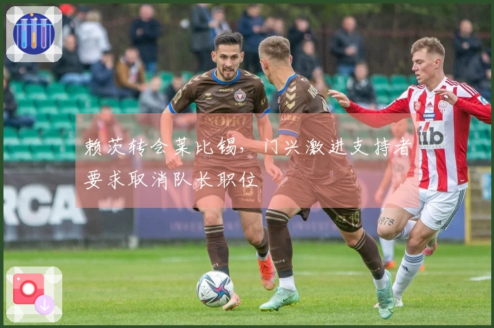赖茨转会莱比锡，门兴激进支持者要求取消队长职位