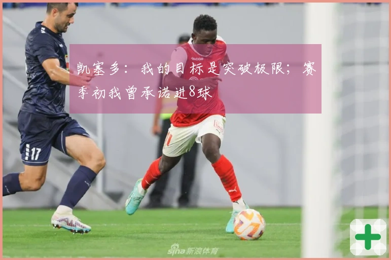 凯塞多：我的目标是突破极限；赛季初我曾承诺进8球