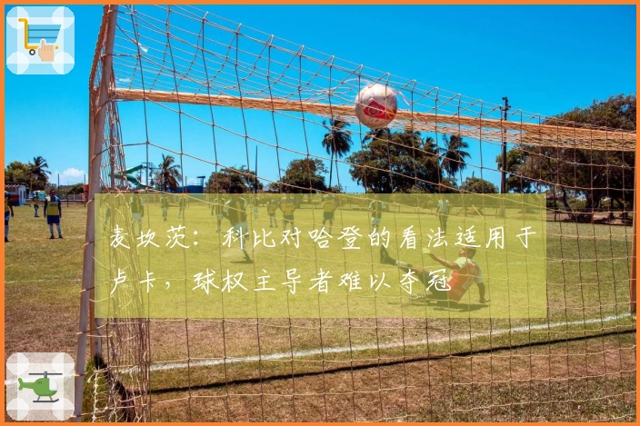 麦坎茨：科比对哈登的看法适用于卢卡，球权主导者难以夺冠
