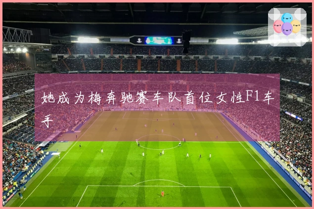 她成为梅奔驰赛车队首位女性F1车手