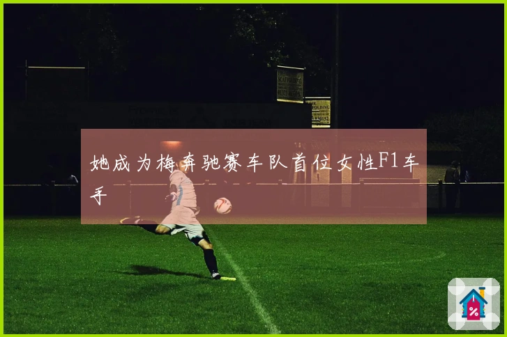 她成为梅奔驰赛车队首位女性F1车手