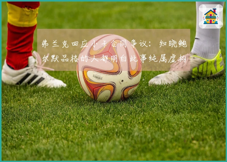 弗兰克回应小卡合同争议：知晓鲍尔默品格的人都明白此事纯属虚构